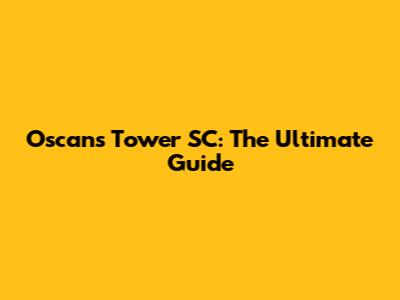 Oscans Tower SC: The Ultimate Guide