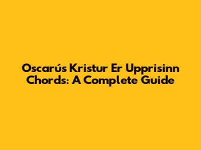 Oscarús Kristur Er Upprisinn Chords: A Complete Guide