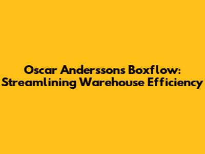 Oscar Andersson's Boxflow: Streamlining Warehouse Efficiency