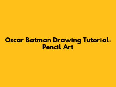Oscar Batman Drawing Tutorial: Pencil Art