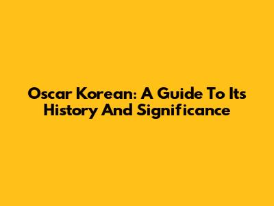 Oscar Korean: A Guide To Its History And Significance
