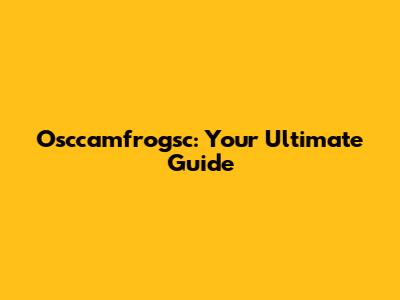 Osccamfrogsc: Your Ultimate Guide
