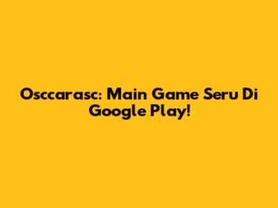 Osccarasc: Main Game Seru Di Google Play!