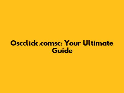 Oscclick.comsc: Your Ultimate Guide