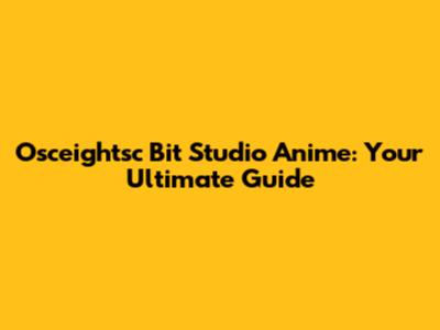 Osceightsc Bit Studio Anime: Your Ultimate Guide