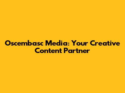 Oscembasc Media: Your Creative Content Partner