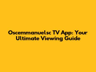 Oscemmanuelsc TV App: Your Ultimate Viewing Guide