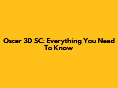 Oscer 3D SC: Everything You Need To Know