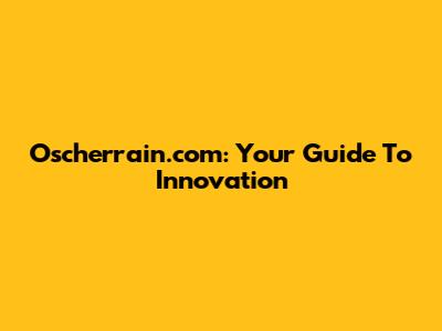 Oscherrain.com: Your Guide To Innovation