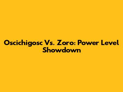 Oscichigosc Vs. Zoro: Power Level Showdown