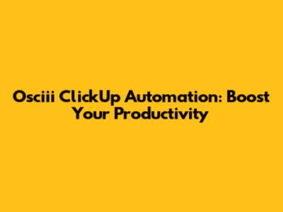 Osciii ClickUp Automation: Boost Your Productivity