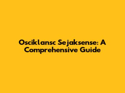 Osciklansc Sejaksense: A Comprehensive Guide