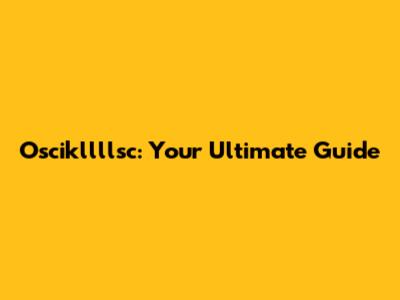 Oscikllllsc: Your Ultimate Guide
