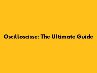Oscilloscisse: The Ultimate Guide