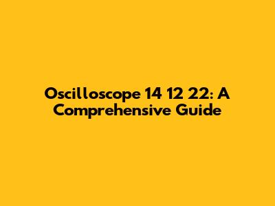 Oscilloscope 14 12 22: A Comprehensive Guide