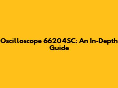 Oscilloscope 66204SC: An In-Depth Guide