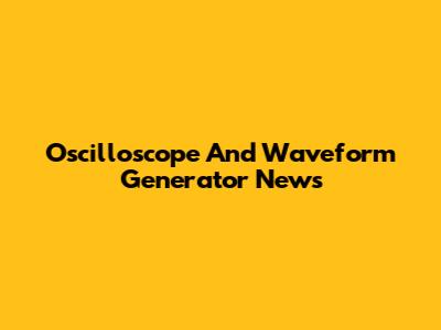 Oscilloscope And Waveform Generator News