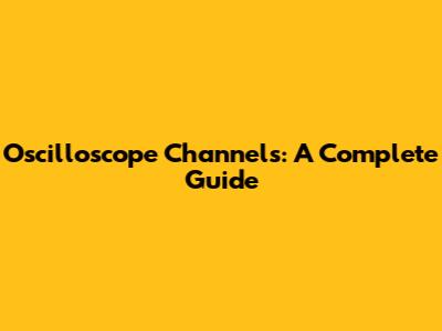 Oscilloscope Channels: A Complete Guide