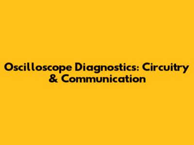 Oscilloscope Diagnostics: Circuitry & Communication