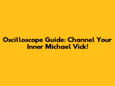 Oscilloscope Guide: Channel Your Inner Michael Vick!