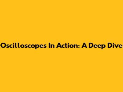 Oscilloscopes In Action: A Deep Dive