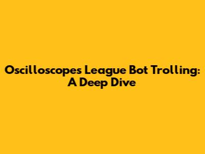 Oscilloscopes League Bot Trolling: A Deep Dive