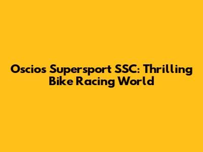Oscios Supersport SSC: Thrilling Bike Racing World