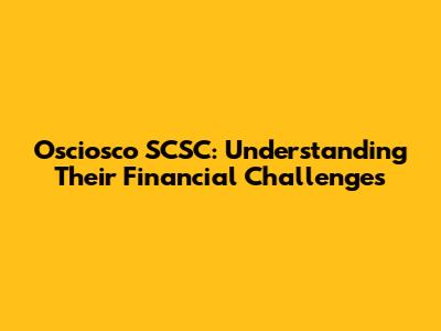 Osciosco SCSC: Understanding Their Financial Challenges
