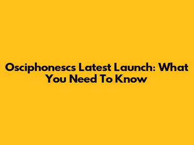 Osciphonesc's Latest Launch: What You Need To Know
