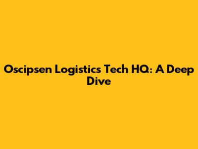 Oscipsen Logistics Tech HQ: A Deep Dive