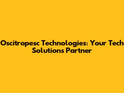 Oscitropesc Technologies: Your Tech Solutions Partner