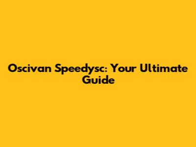 Oscivan Speedysc: Your Ultimate Guide