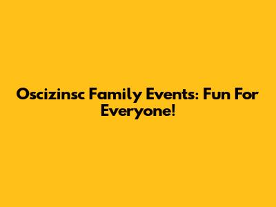Oscizinsc Family Events: Fun For Everyone!