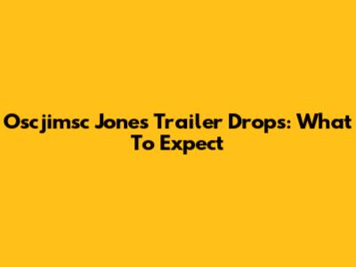 Oscjimsc Jones Trailer Drops: What To Expect