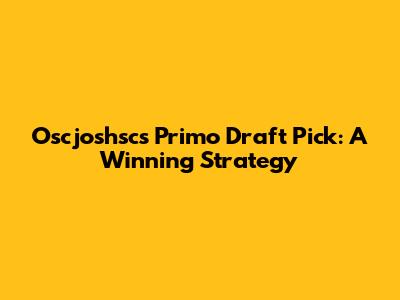 Oscjoshsc's Primo Draft Pick: A Winning Strategy