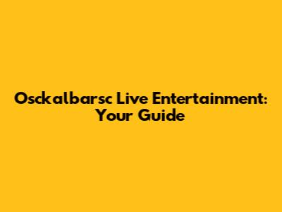 Osckalbarsc Live Entertainment: Your Guide