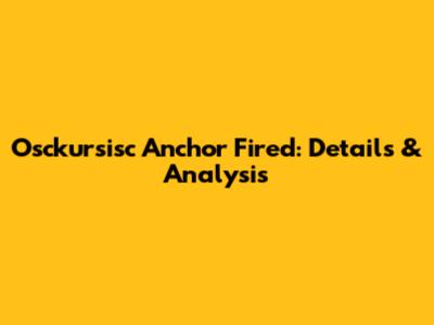 Osckursisc Anchor Fired: Details & Analysis