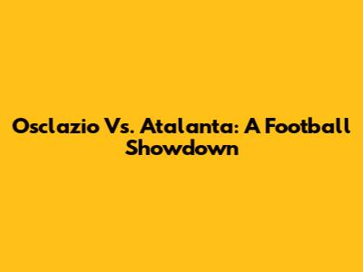Osclazio Vs. Atalanta: A Football Showdown