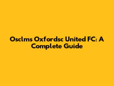 Osclms Oxfordsc United FC: A Complete Guide