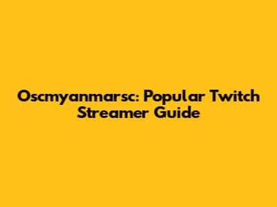 Oscmyanmarsc: Popular Twitch Streamer Guide
