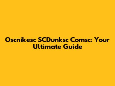 Oscnikesc SCDunksc Comsc: Your Ultimate Guide