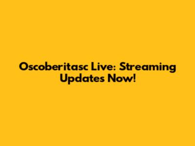 Oscoberitasc Live: Streaming Updates Now!
