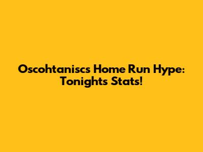 Oscohtanisc's Home Run Hype: Tonight's Stats!