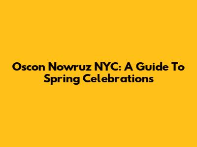Oscon Nowruz NYC: A Guide To Spring Celebrations
