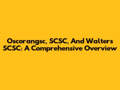 Oscorangsc, SCSC, And Walters SCSC: A Comprehensive Overview