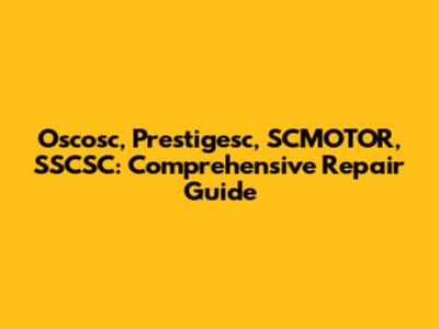 Oscosc, Prestigesc, SCMOTOR, SSCSC: Comprehensive Repair Guide