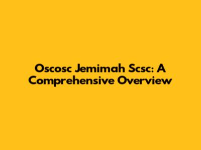Oscosc Jemimah Scsc: A Comprehensive Overview
