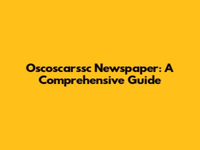 Oscoscarssc Newspaper: A Comprehensive Guide
