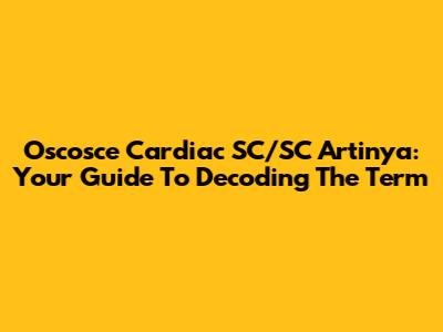 Oscosce Cardiac SC/SC Artinya: Your Guide To Decoding The Term