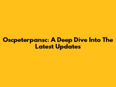 Oscpeterpansc: A Deep Dive Into The Latest Updates